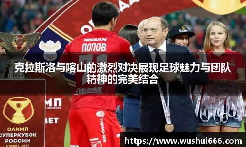 克拉斯洛与喀山的激烈对决展现足球魅力与团队精神的完美结合