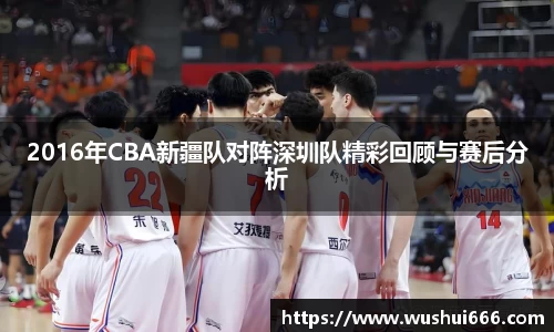 2016年CBA新疆队对阵深圳队精彩回顾与赛后分析