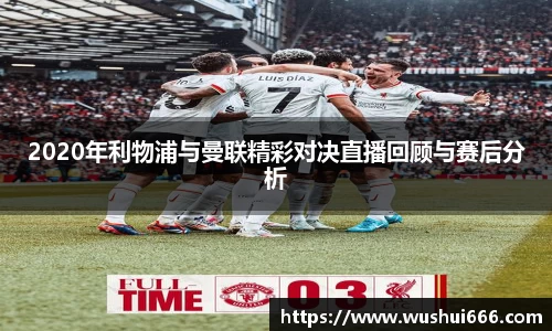 2020年利物浦与曼联精彩对决直播回顾与赛后分析