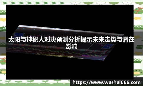 太阳与神秘人对决预测分析揭示未来走势与潜在影响