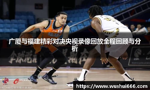 广厦与福建精彩对决央视录像回放全程回顾与分析